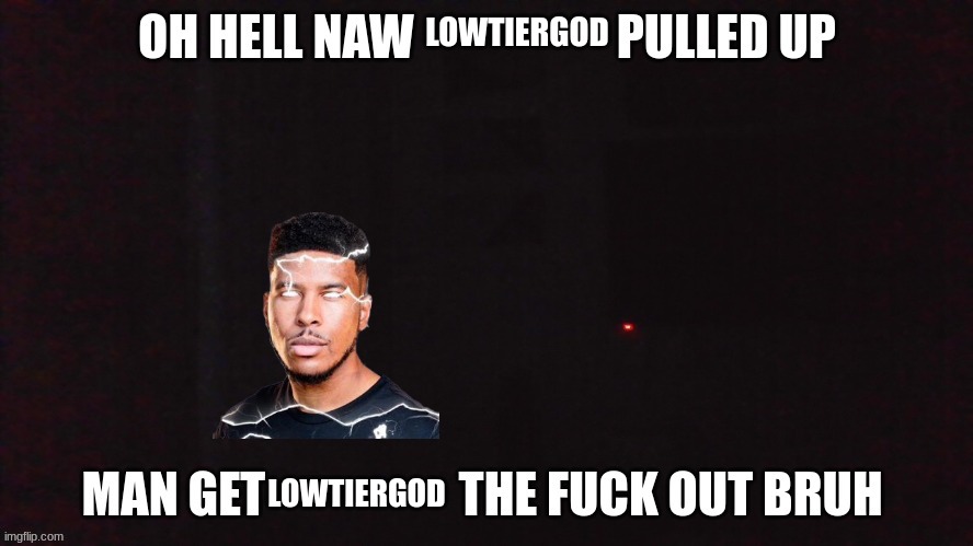 oh hell naw X pulled up | LOWTIERGOD; LOWTIERGOD | image tagged in oh hell naw x pulled up | made w/ Imgflip meme maker