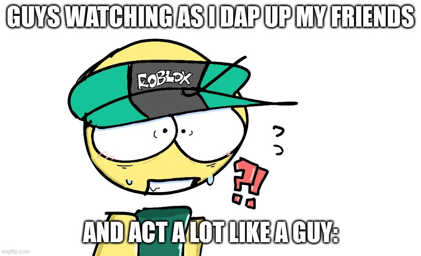 drew the template myself also whats wrong with being a tomboy bruhh | GUYS WATCHING AS I DAP UP MY FRIENDS; AND ACT A LOT LIKE A GUY: | image tagged in gasa4,dumb | made w/ Imgflip meme maker