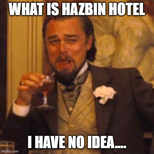 Laughing Leo Meme | WHAT IS HAZBIN HOTEL I HAVE NO IDEA.... | image tagged in memes,laughing leo | made w/ Imgflip meme maker