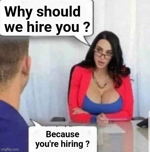 There are no stupid questions | Why should we hire you ? Because you're hiring ? | image tagged in hot for teacher,wtf,you're hired,so i got that goin for me which is nice,you had one job,thank you | made w/ Imgflip meme maker