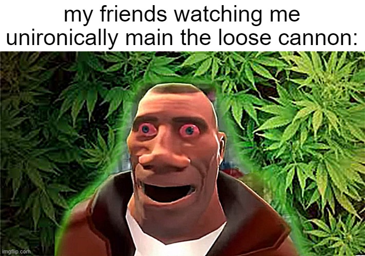 i like to use silly playstyles | my friends watching me unironically main the loose cannon: | image tagged in soldier high | made w/ Imgflip meme maker