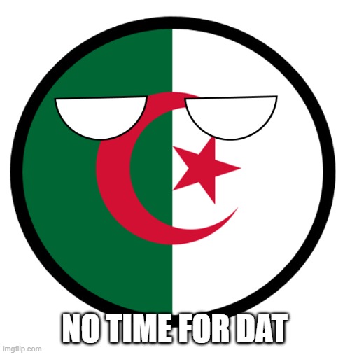 Algeria | NO TIME FOR DAT | image tagged in algeria | made w/ Imgflip meme maker