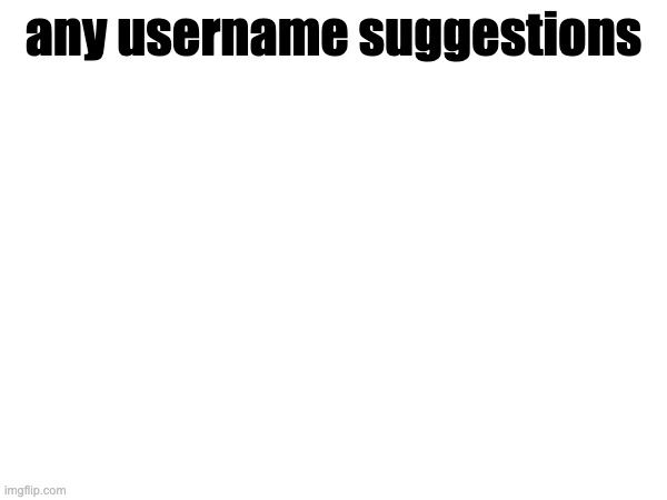 any username suggestions | made w/ Imgflip meme maker