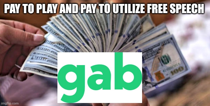 Gab | PAY TO PLAY AND PAY TO UTILIZE FREE SPEECH | image tagged in social media | made w/ Imgflip meme maker