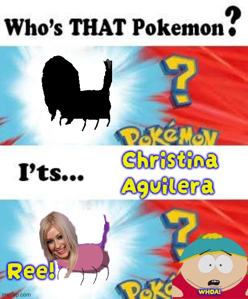 It's Christina! | Christina Aguilera; Ree! WHOA! | image tagged in who's that pokemon,south park,drugs,hallucinate | made w/ Imgflip meme maker