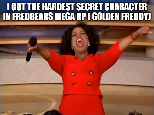 Yey | I GOT THE HARDEST SECRET CHARACTER IN FREDBEARS MEGA RP ( GOLDEN FREDDY) | image tagged in memes,oprah you get a | made w/ Imgflip meme maker