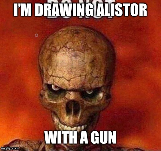 DO NOT skeleton | I’M DRAWING ALISTOR; WITH A GUN | image tagged in do not skeleton | made w/ Imgflip meme maker