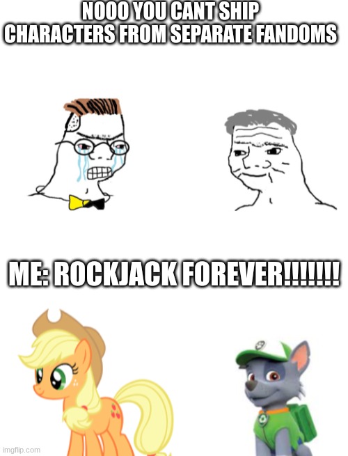the best cross-fandom ship ROCKJACK | NOOO YOU CANT SHIP CHARACTERS FROM SEPARATE FANDOMS; ME: ROCKJACK FOREVER!!!!!!! | image tagged in blank white template,no you cant just | made w/ Imgflip meme maker
