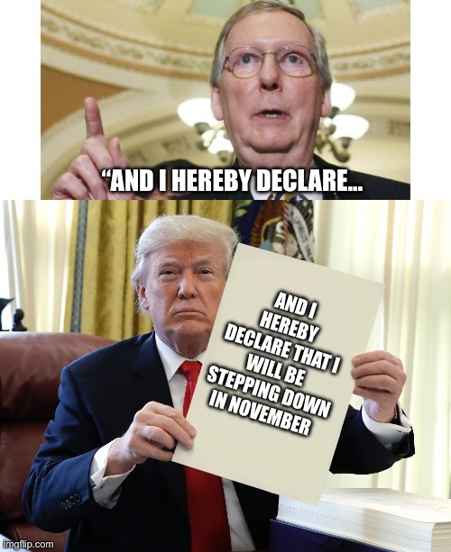 Mitch frozen out | “AND I HEREBY DECLARE…; AND I HEREBY DECLARE THAT I WILL BE STEPPING DOWN IN NOVEMBER | image tagged in memes,mitch mcconnell,trump holding paper | made w/ Imgflip meme maker