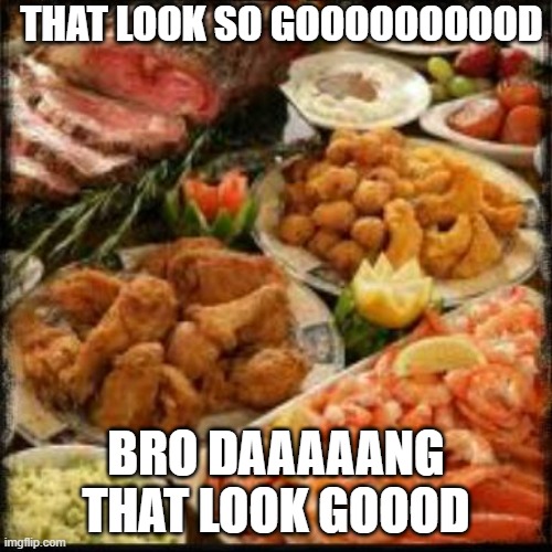 When we see this food | THAT LOOK SO GOOOOOOOOOD; BRO DAAAAANG THAT LOOK GOOOD | image tagged in food | made w/ Imgflip meme maker
