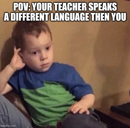 Bored kid | POV: YOUR TEACHER SPEAKS A DIFFERENT LANGUAGE THEN YOU | image tagged in bored kid | made w/ Imgflip meme maker