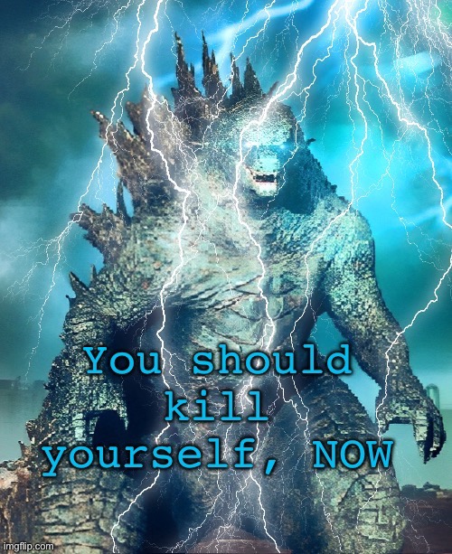 Kill yourself (Godzilla) | image tagged in kill yourself godzilla | made w/ Imgflip meme maker