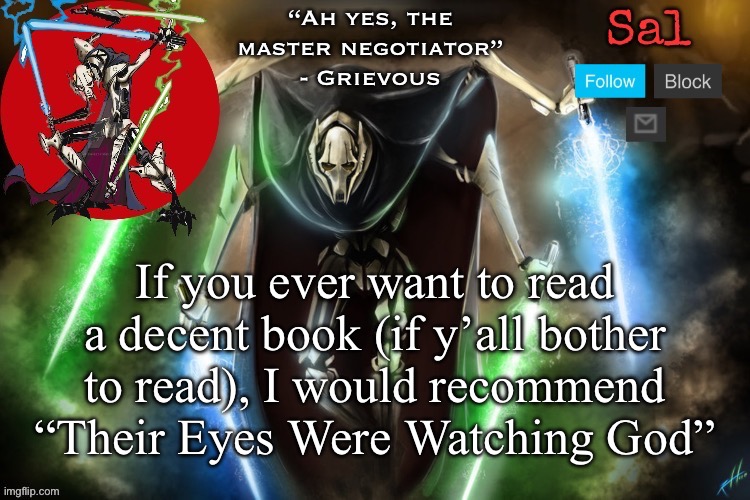 Fun fact: it has the racial slur in it | If you ever want to read a decent book (if y’all bother to read), I would recommend “Their Eyes Were Watching God” | image tagged in sal s grievous temp | made w/ Imgflip meme maker