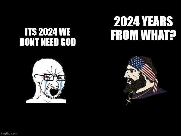 fr | ITS 2024 WE DONT NEED GOD; 2024 YEARS FROM WHAT? | made w/ Imgflip meme maker