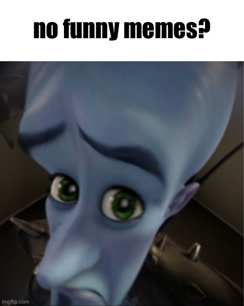 I want to exist in the MS_memer_group stream but alas I lack the 30 days of experience | no funny memes? | image tagged in megamind peeking | made w/ Imgflip meme maker