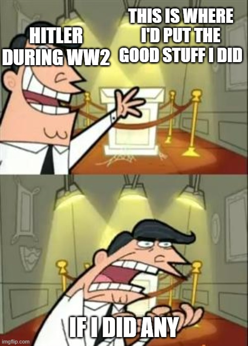 This Is Where I'd Put My Trophy If I Had One | THIS IS WHERE I'D PUT THE GOOD STUFF I DID; HITLER DURING WW2; IF I DID ANY | image tagged in memes,this is where i'd put my trophy if i had one | made w/ Imgflip meme maker