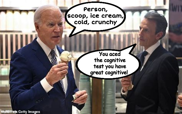 Biden aces the test | Person, scoop, ice cream, cold, crunchy; You aced the cognitive test you have great cognitive! | image tagged in joe biden ice cream cone,seth myers,cognative,great brian,person woman man camera tv | made w/ Imgflip meme maker