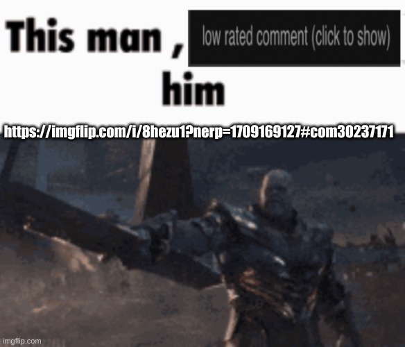 This man, low rate him | https://imgflip.com/i/8hezu1?nerp=1709169127#com30237171 | image tagged in this man low rate him | made w/ Imgflip meme maker