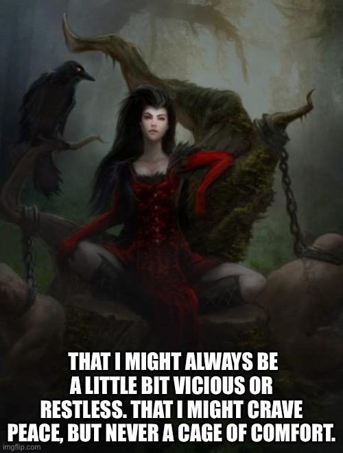 Morrigan | THAT I MIGHT ALWAYS BE A LITTLE BIT VICIOUS OR RESTLESS. THAT I MIGHT CRAVE PEACE, BUT NEVER A CAGE OF COMFORT. | image tagged in morrigan | made w/ Imgflip meme maker