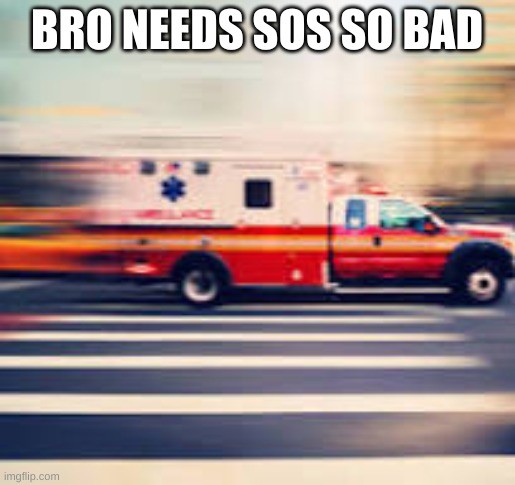 BRO NEEDS SOS SO BAD | made w/ Imgflip meme maker