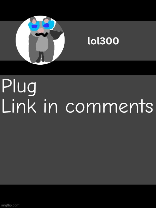 lol300 announcement template but straight to the point | Plug
Link in comments | image tagged in lol300 announcement template but straight to the point | made w/ Imgflip meme maker