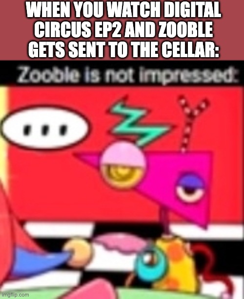 Zooble is not impressed | WHEN YOU WATCH DIGITAL CIRCUS EP2 AND ZOOBLE GETS SENT TO THE CELLAR: | image tagged in zooble is not impressed,zooble,cellar,prediction,the amazing digital circus,tadc | made w/ Imgflip meme maker