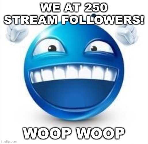 . | WE AT 250 STREAM FOLLOWERS! WOOP WOOP | image tagged in laughing blue guy | made w/ Imgflip meme maker