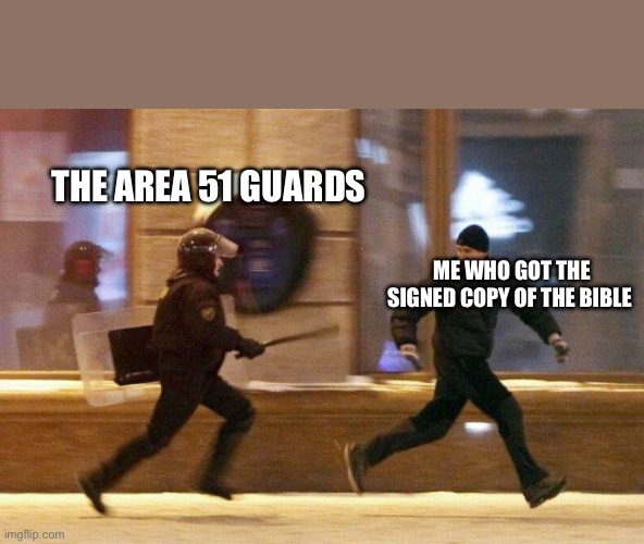 I know Area 51 memes are dead | THE AREA 51 GUARDS; ME WHO GOT THE SIGNED COPY OF THE BIBLE | image tagged in police chasing guy | made w/ Imgflip meme maker