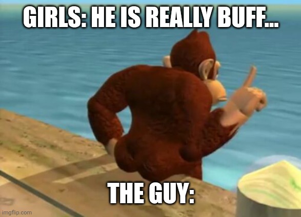 donkey kong butt confirmed? | GIRLS: HE IS REALLY BUFF... THE GUY: | image tagged in donkey kong butt | made w/ Imgflip meme maker