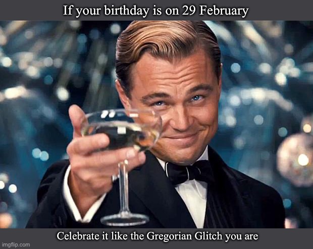 Gregorian Glitches | If your birthday is on 29 February; Celebrate it like the Gregorian Glitch you are | image tagged in happy birthday,glitch,gregorian,calendar,leap year | made w/ Imgflip meme maker