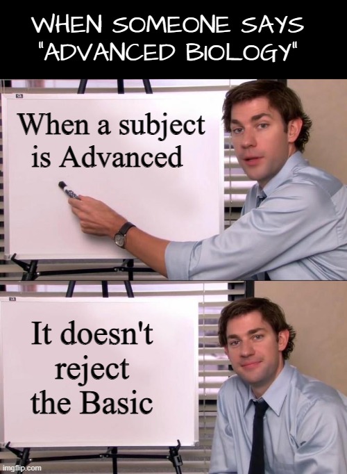Advanced is built upon Basic. Humans have two legs despite some being born without bc of radiation | WHEN SOMEONE SAYS "ADVANCED BIOLOGY"; When a subject is Advanced; It doesn't reject the Basic | image tagged in jim halpert explains,science | made w/ Imgflip meme maker