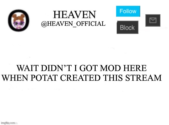 I remember getting mod here | WAIT DIDN’T I GOT MOD HERE WHEN POTAT CREATED THIS STREAM | image tagged in heaven s template | made w/ Imgflip meme maker