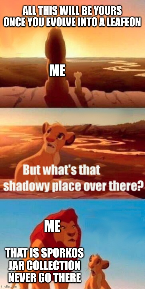 Simba Shadowy Place Meme | ALL THIS WILL BE YOURS ONCE YOU EVOLVE INTO A LEAFEON; ME; ME; THAT IS SPORKOS JAR COLLECTION NEVER GO THERE | image tagged in memes,simba shadowy place | made w/ Imgflip meme maker
