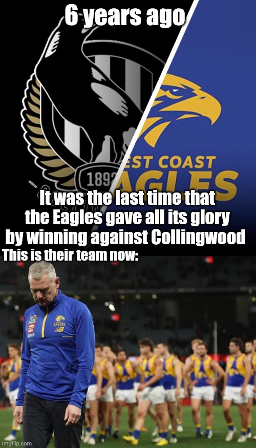 The West Coast Eagles are basically a disgrace to the AFL now | 6 years ago; It was the last time that the Eagles gave all its glory by winning against Collingwood; This is their team now: | image tagged in memes,afl,west coast eagles,football | made w/ Imgflip meme maker