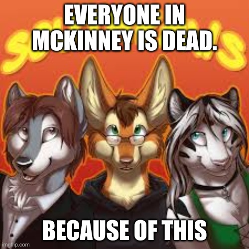 found this when searching up a texas weather meme | EVERYONE IN MCKINNEY IS DEAD. BECAUSE OF THIS | image tagged in messed up,wtf,furry | made w/ Imgflip meme maker
