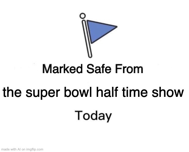 the super bowl halftime show was awful | the super bowl half time show | image tagged in memes,marked safe from | made w/ Imgflip meme maker