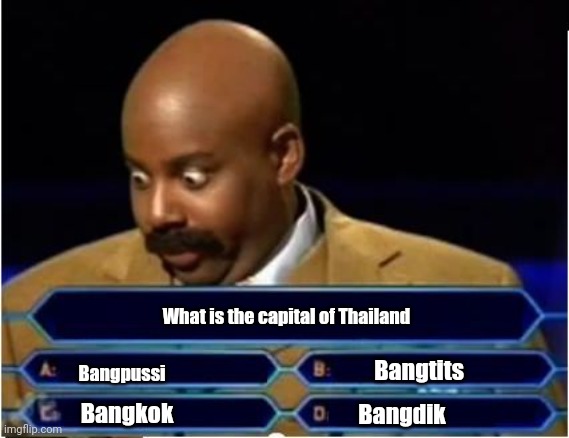 Inspired by WWTBAM Finland | What is the capital of Thailand; Bangtits; Bangpussi; Bangkok; Bangdik | image tagged in quiz show meme,funny,thailand,capital,who wants to be a millionaire | made w/ Imgflip meme maker