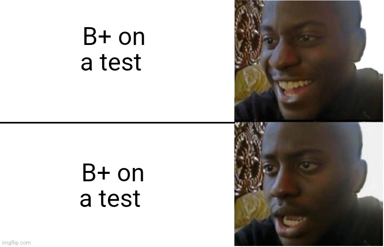 B+ on a test | B+ on a test; B+ on a test | image tagged in disappointed black guy,relatable,jpfan102504 | made w/ Imgflip meme maker