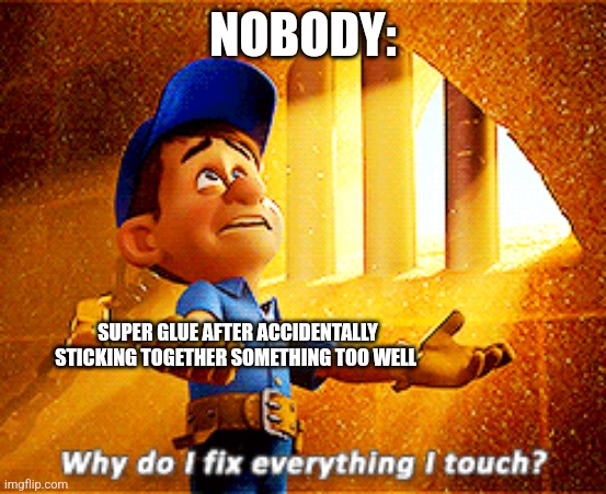 Super glue is sad | NOBODY:; SUPER GLUE AFTER ACCIDENTALLY STICKING TOGETHER SOMETHING TOO WELL | image tagged in why do i fix everything i touch,jpfan102504 | made w/ Imgflip meme maker