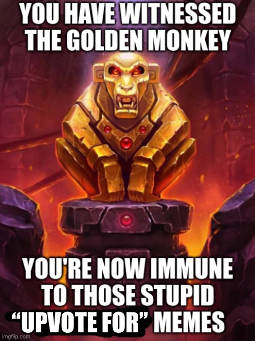 Witness the Golden Monkey's Power | “UPVOTE FOR” | image tagged in witness the golden monkey's power | made w/ Imgflip meme maker