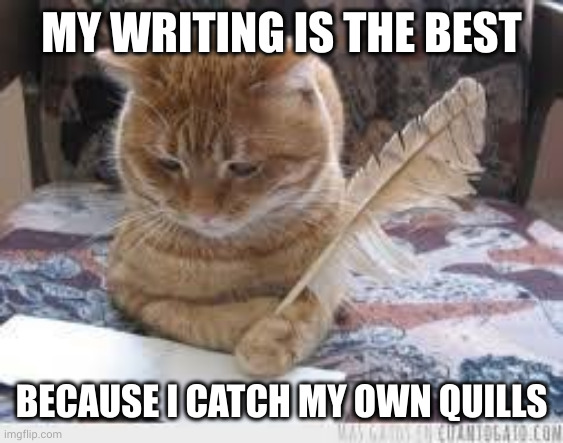 DIY Writer Cat | MY WRITING IS THE BEST; BECAUSE I CATCH MY OWN QUILLS | image tagged in writer cat,quill pen,ink,memes,literature,bird killer | made w/ Imgflip meme maker