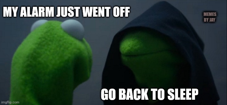 Haha | MEMES BY JAY; MY ALARM JUST WENT OFF; GO BACK TO SLEEP | image tagged in evil kermit,waking up brain,sleepy,i sleep real shit,bedtime paradox | made w/ Imgflip meme maker