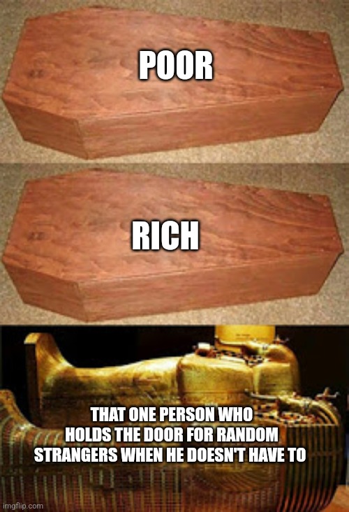 When you hold the door for random people | POOR; RICH; THAT ONE PERSON WHO HOLDS THE DOOR FOR RANDOM STRANGERS WHEN HE DOESN'T HAVE TO | image tagged in golden coffin meme,wholesome,jpfan102504 | made w/ Imgflip meme maker