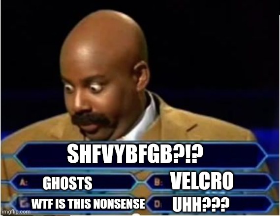 ??? | SHFVYBFGB?!? VELCRO; GHOSTS; WTF IS THIS NONSENSE; UHH??? | image tagged in quiz show meme,jpfan102504 | made w/ Imgflip meme maker