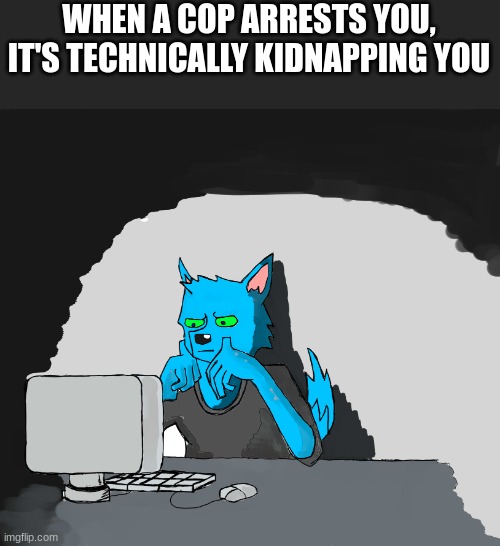 i mean, i'm not wrong..... | WHEN A COP ARRESTS YOU, IT'S TECHNICALLY KIDNAPPING YOU | image tagged in retro sitting behind computer,cop,fun,funny,kidnapping | made w/ Imgflip meme maker