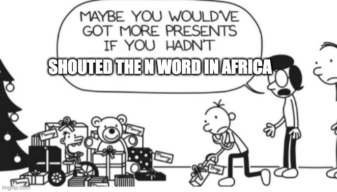 greg and africa | SHOUTED THE N WORD IN AFRICA | image tagged in greg heffley | made w/ Imgflip meme maker