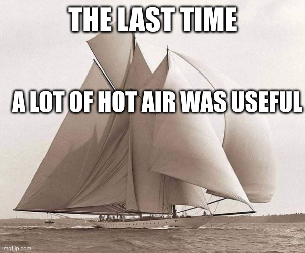 Blowhards not wanted | THE LAST TIME; A LOT OF HOT AIR WAS USEFUL | image tagged in schooner,westward,memes,hot air,sailing,useful | made w/ Imgflip meme maker