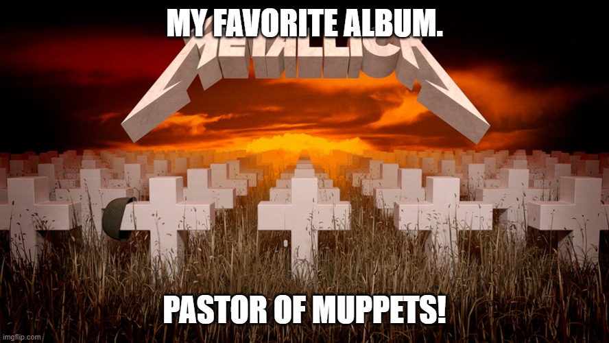 Master of Puppets | MY FAVORITE ALBUM. PASTOR OF MUPPETS! | image tagged in master of puppets | made w/ Imgflip meme maker