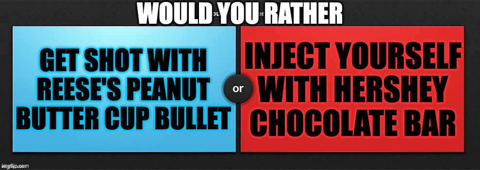 Would You Rather | WOULD YOU RATHER; GET SHOT WITH REESE'S PEANUT BUTTER CUP BULLET; INJECT YOURSELF WITH HERSHEY CHOCOLATE BAR | image tagged in would you rather,memes,meme,funny,fun,game | made w/ Imgflip meme maker