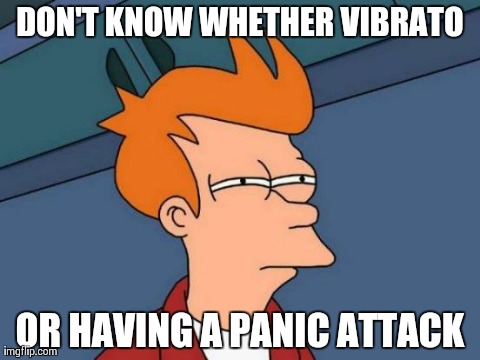 Futurama Fry | DON'T KNOW WHETHER VIBRATO OR HAVING A PANIC ATTACK | image tagged in memes,futurama fry | made w/ Imgflip meme maker